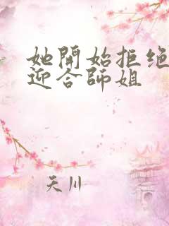 她开始拒绝慢迎迎合师姐