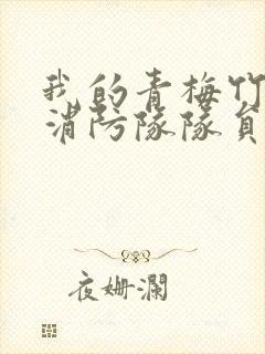 我的青梅竹马是消防队队员未删减