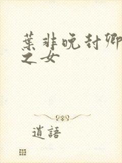 叶非晚封卿将军之女