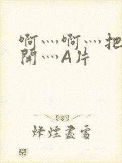 啊灬啊灬把腿张开灬A片