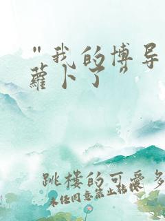 “我的博导去削萝卜了”