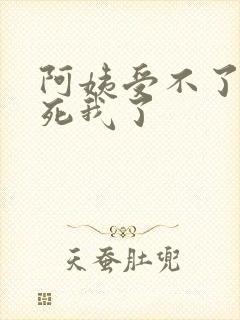 阿姨受不了你搞死我了