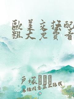 欧美交换配乱吟粗大免费看