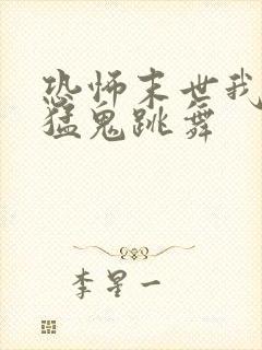 恐怖末世我要看猛鬼跳舞
