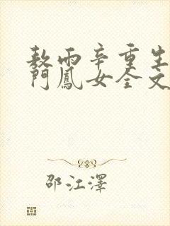 敖雨辛重生之侯门凤女全文免费阅读