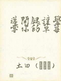 迈开腿让学长尝尝你的草莓汁