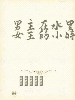 男主在水里要了女主的小时