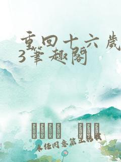 重回十六岁1v3笔趣阁