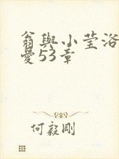 翁与小莹浴室欢爱53章