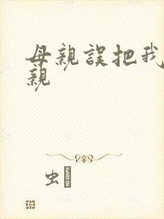 母亲误把我当父亲