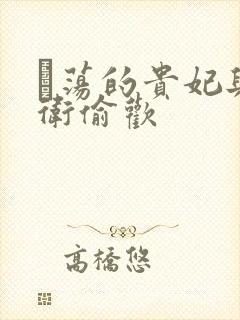 滛荡的贵妃与侍卫偷欢