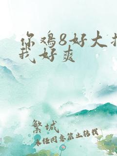 你鸡8好大插得我好爽