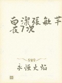 白洁张敏芊芊一夜7次