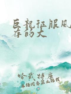 巨龙征服风韵犹存的大