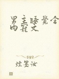 男主睡觉含奶的肉宠文