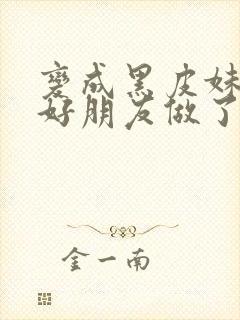 变成黑皮妹子和好朋友做了漫画