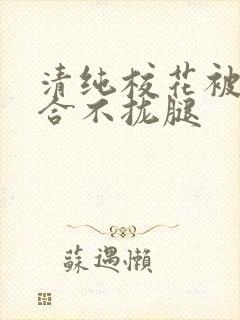 清纯校花被c得合不拢腿