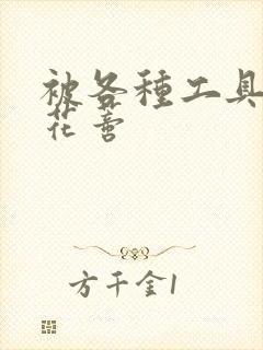 被各种工具调教花蒂