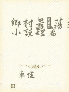 乡村最婬荡交换小说短篇