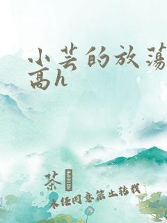 小芸的放荡日记高h