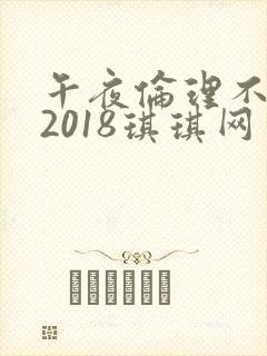午夜伦理不卡片2018琪琪网