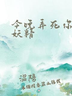 今晚弄死你 小妖精