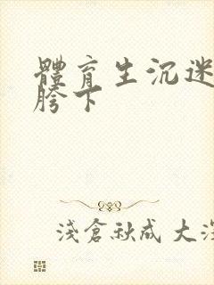 体育生沉迷军警胯下