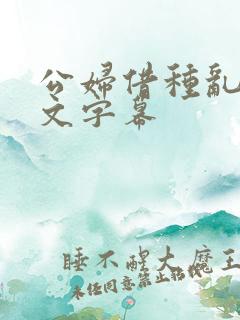 公妇借种乱h中文字幕