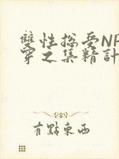 双性总受NP快穿之集精计划