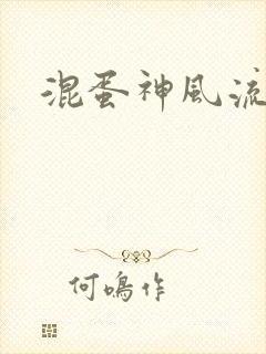 混蛋神风流史补