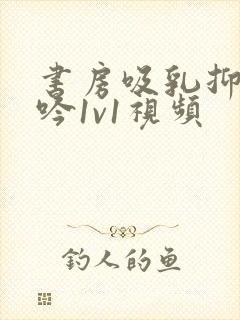 书房吸乳抑制低吟1v1视频