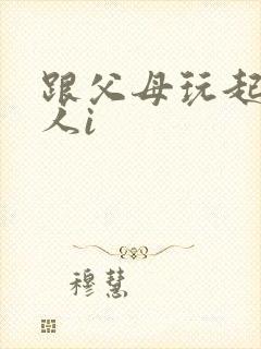 跟父母玩起了三人i