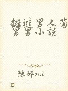 挺进男人菊宿舍男男小说