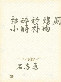 祁醉于炀厕所半小时补肉