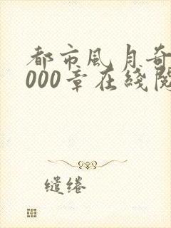 都市风月奇谭3000章在线阅读全文
