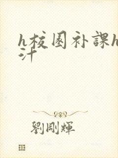 h校园补课h奶汁