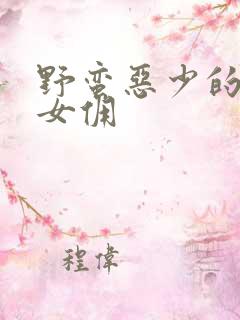 野蛮恶少的千金女佣