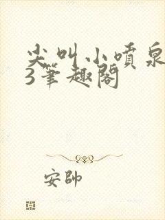 尖叫小喷泉1v3笔趣阁