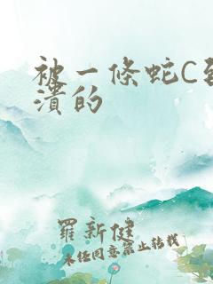 被一条蛇C到崩溃的