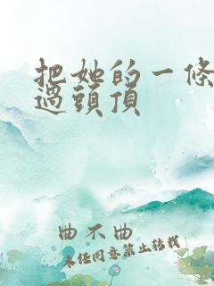 把她的一条腿举过头顶