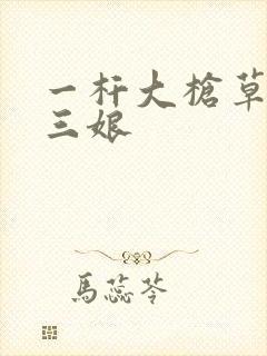 一杆大枪草一家三娘