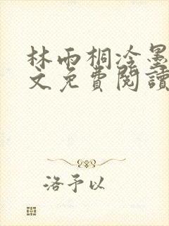 林雨桐冷墨寒全文免费阅读