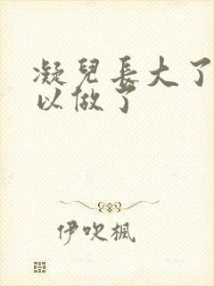 凝儿长大了 可以做了