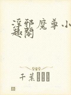 浮邪魔尊小说笔趣阁