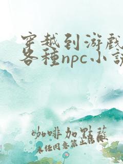 穿越到游戏里和各种npc小说