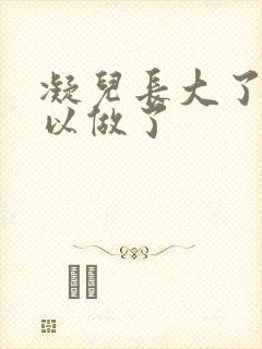 凝儿长大了 可以做了