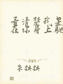 看清楚我是怎么在你身上驰骋