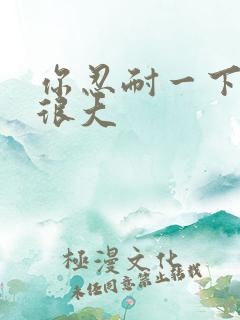 你忍耐一下我的很大