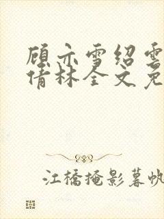 顾亦雪绍云霆苏倩林全文免费阅读