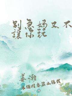 别急妈又不是不让你玩